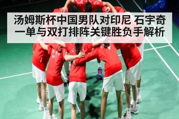 汤姆斯杯中国男队对印尼 石宇奇一单与双打排阵关键胜负手解析