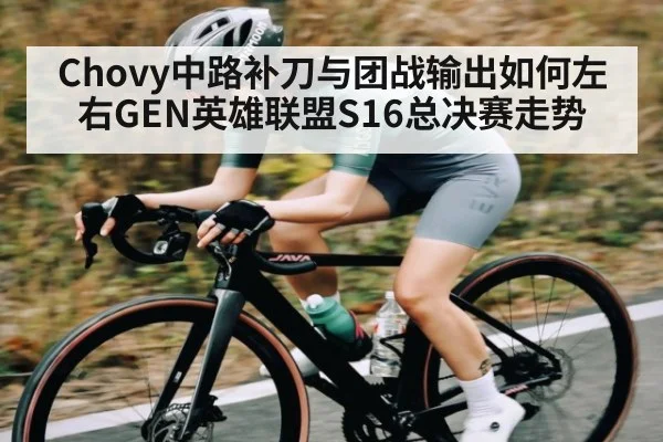 Chovy中路补刀与团战输出如何左右GEN英雄联盟S16总决赛走势