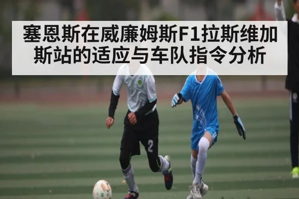 塞恩斯在威廉姆斯F1拉斯维加斯站的适应与车队指令分析